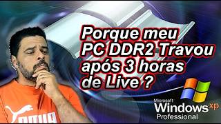 Meu PC DDR2 Windows XP: Porque Travou após 3 Horas de Live ?
