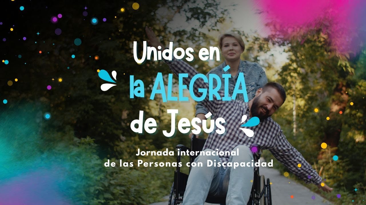 Unidos en la alegría de Jesús - Jornada internacional de las Personas con Discapacidad