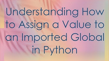 Understanding How to Assign a Value to an Imported Global in Python