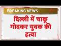 Breaking News: दिल्ली में चाकू गोदकर युवक की हत्या