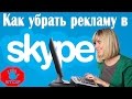 Как убрать рекламу в скайпе? [100% способ]