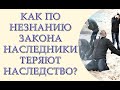 Как по незнанию закона наследники теряют наследство?