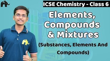 Elements, Compounds & Mixtures - Substances, Elements, Compounds Class 6 ICSE Chemistry | Selina