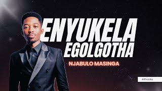 Enyukela Egolgotha  Wayehamba Engakhalazi  Njabulo Masinga Nceku