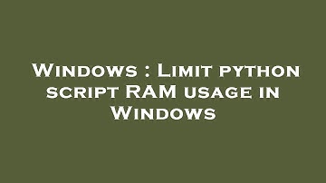 Windows : Limit python script RAM usage in Windows