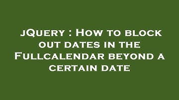 jQuery : How to block out dates in the Fullcalendar beyond a certain date