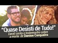 Quase desisti de Tudo: David Cerqueira conta seu testemunho sobre a morte da Denise Cerqueira