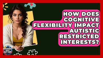 How Does Cognitive Flexibility Impact Autistic Restricted Interests? - Answers About Autism