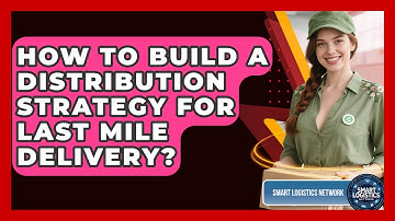 How To Build A Distribution Strategy For Last Mile Delivery? - Smart Logistics Network