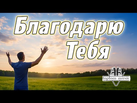 Благодарю Тебя Христианская песня КРАСИВАЯ СОВРЕМЕННАЯ ХРИСТИАНСКАЯ МУЗЫКА