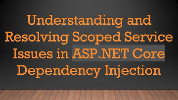 Understanding and Resolving Scoped Service Issues in ASP.NET Core Dependency Injection