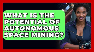 What Is The Potential Of Autonomous Space Mining? - Warriors In Space