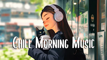 Chill Morning Music 🍀 Positive songs that make you feel alive ~ Morning vibes