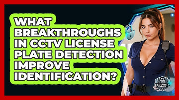 What Breakthroughs In CCTV License Plate Detection Improve Identification? - SecurityFirstCorp.com