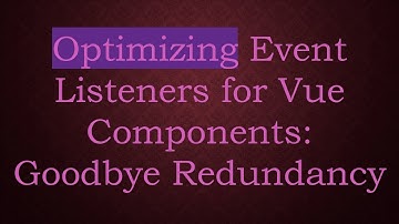 Optimizing Event Listeners for Vue Components: Goodbye Redundancy