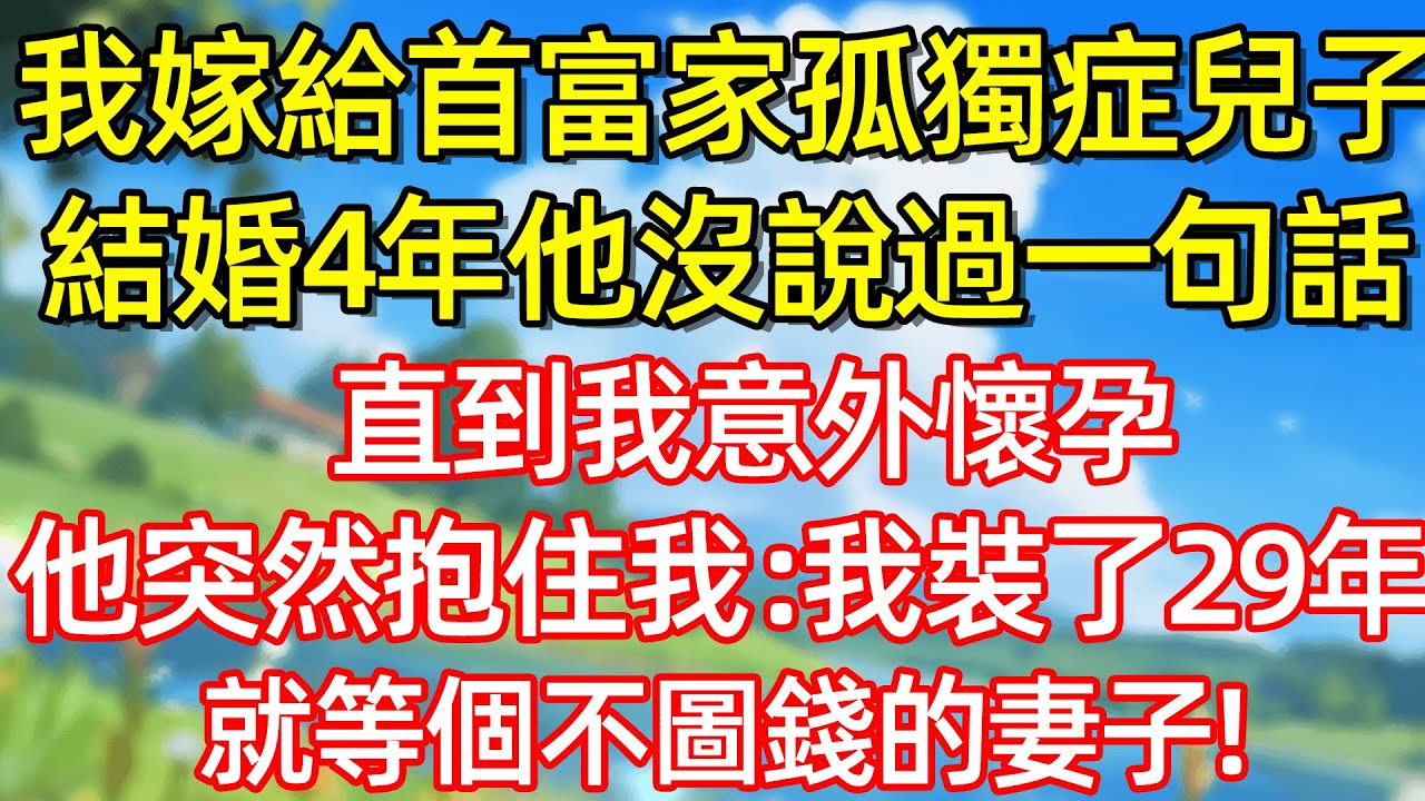 我嫁給首富家孤獨症兒子 結婚4年 他沒說過一句話 直到我意外懷孕 他突然抱住我:我装了29年就等個不圖錢的妻子!#故事#言情小說#一口氣看完#爽文