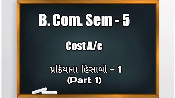 B.Com Sem -5 | Cost A/c | પ્રક્રિયાના હિસાબો - 1(Part 1) | Process Costing in Gujarati
