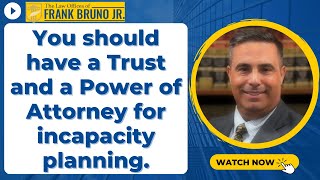 You should have a Trust and a Power of Attorney for incapacity planning.