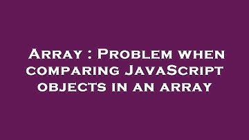 Array : Problem when comparing JavaScript objects in an array