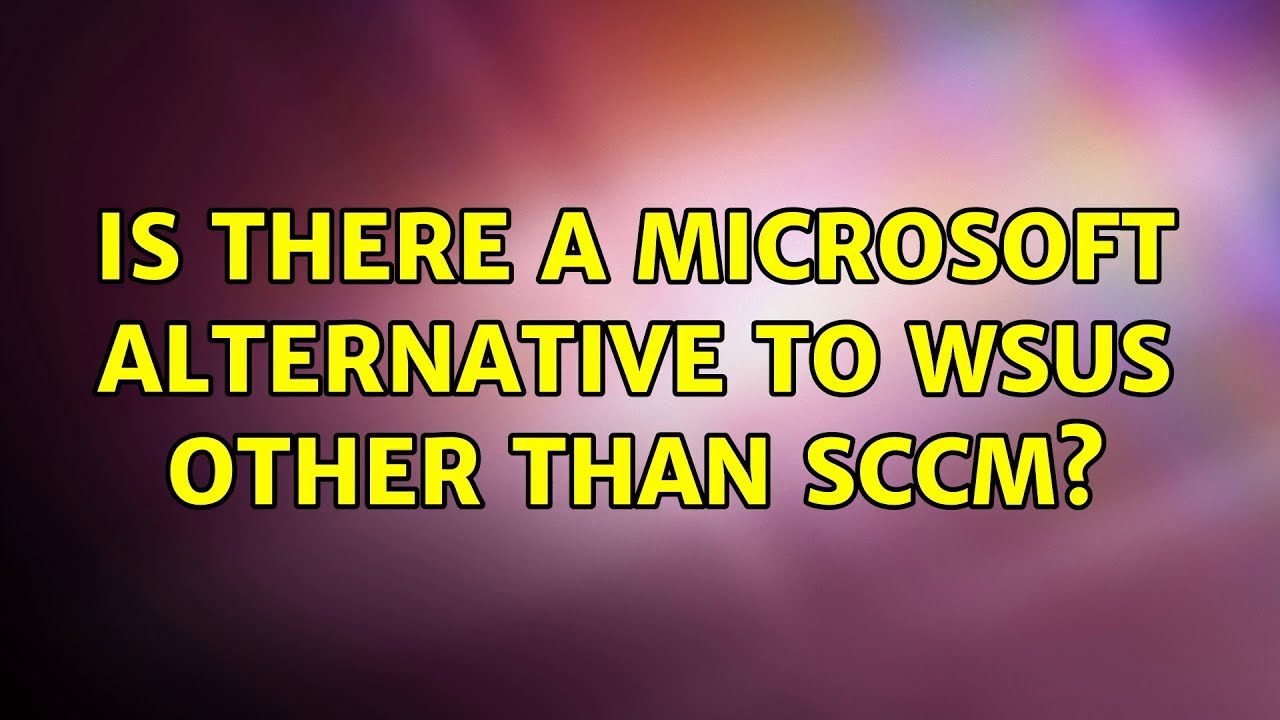 is-there-a-microsoft-alternative-to-wsus-other-than-sccm-youtube