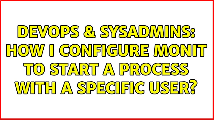 DevOps & SysAdmins: How i configure monit to start a process with a specific user? (3 Solutions!!)