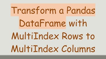 Transform a Pandas DataFrame with MultiIndex Rows to MultiIndex Columns