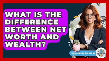 What Is The Difference Between Net Worth And Wealth? - Your Guide to Budgeting