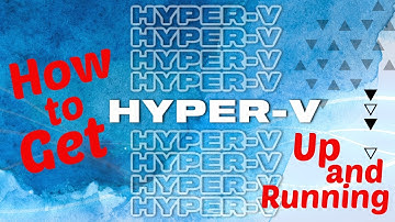 How to Get Hyper-V Up and Running