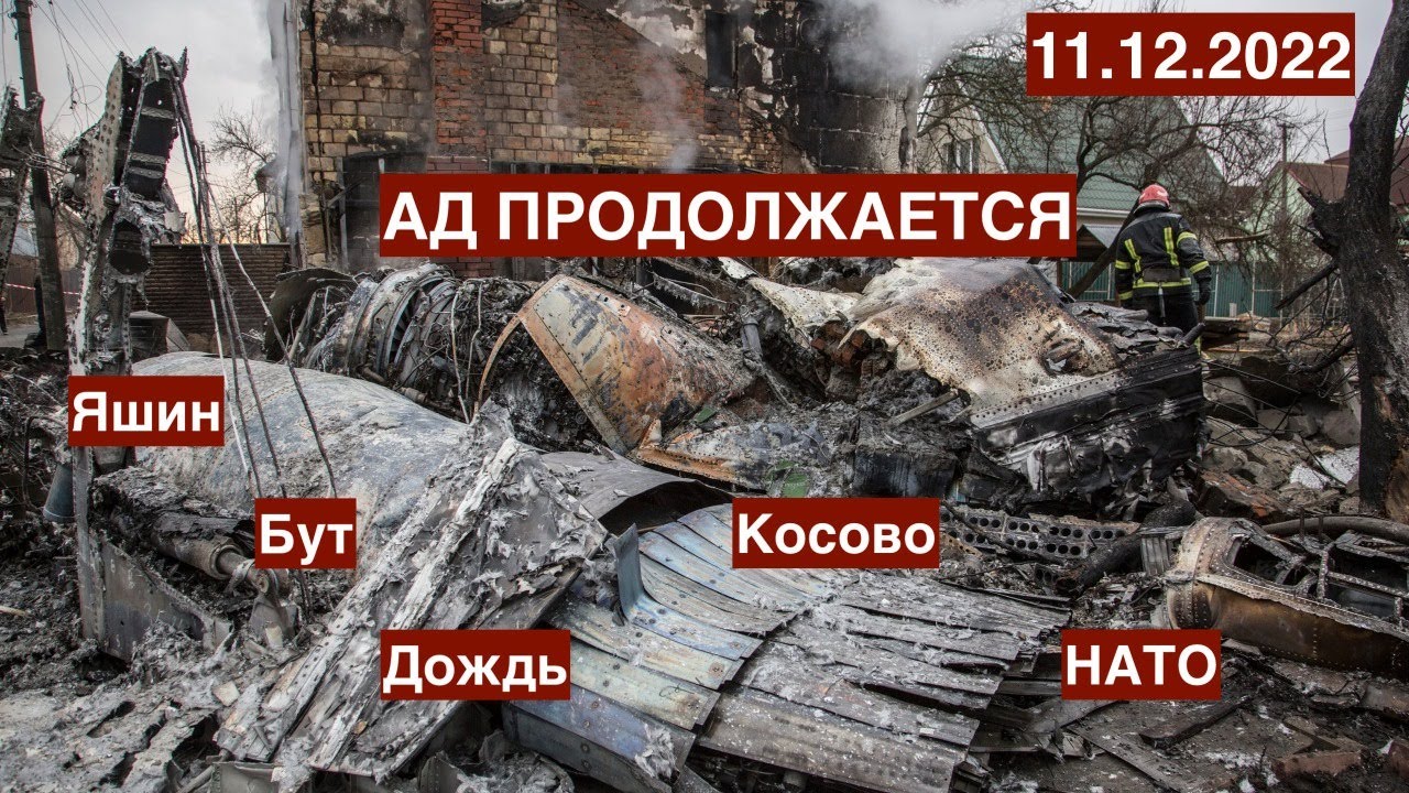 Ад продолжается.Яшин, Бут, Дождь. Удары по России. Косово, Иран: где еще пожар?. 11.12.2022