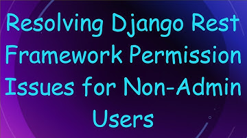 Resolving Django Rest Framework Permission Issues for Non-Admin Users