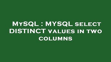MySQL : MYSQL select DISTINCT values in two columns