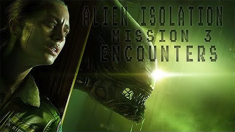 Alien Isolation - Mission 3 & Mission 4