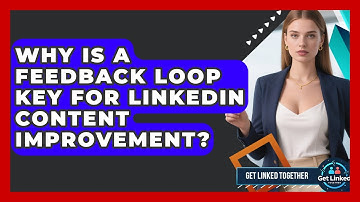 Why Is A Feedback Loop Key For LinkedIn Content Improvement? - Get Linked Together