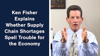 Ken Fisher Explains Whether Supply Chain Shortages Spell Trouble for the Economy