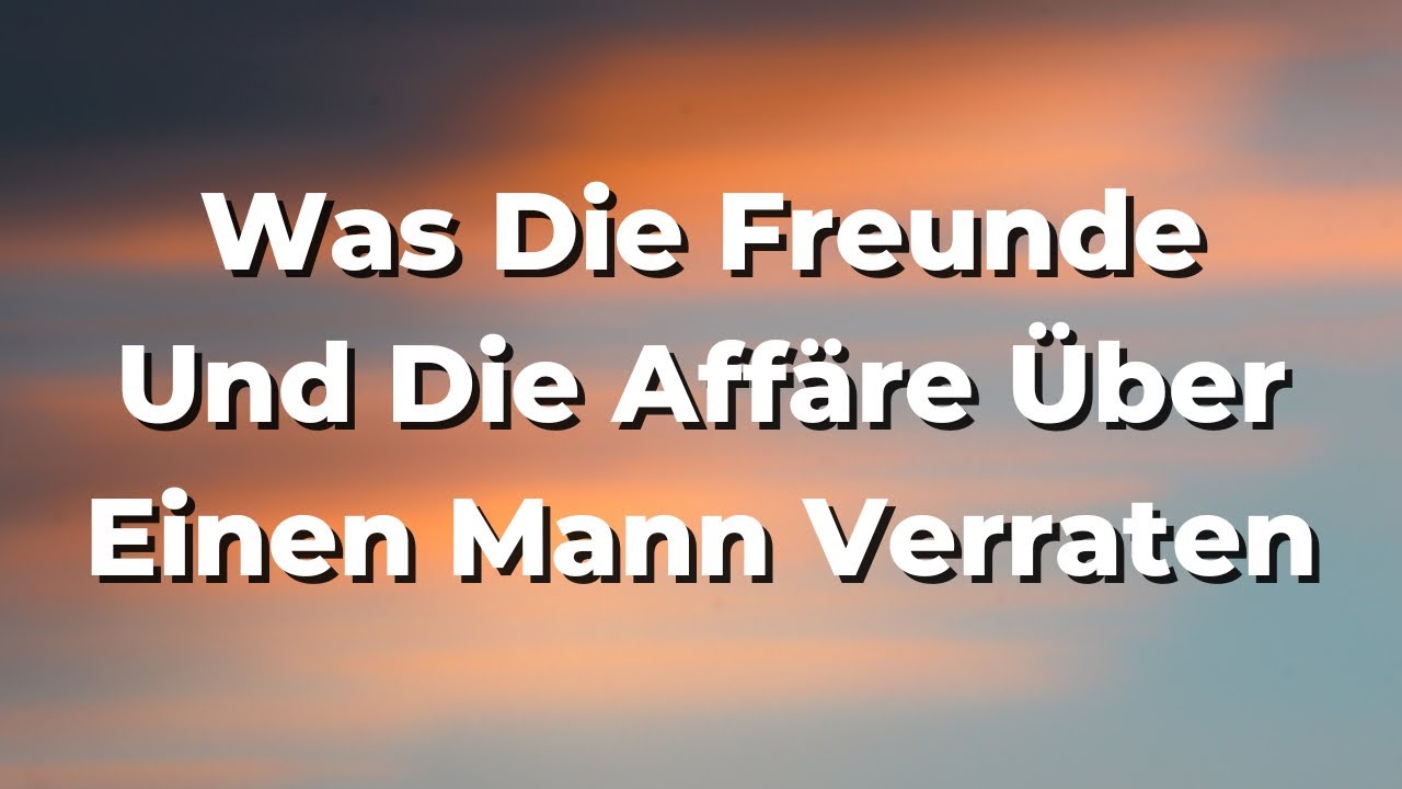 Warum Du Immer Auf Die Freunde Und Die Affäre Eines Mannes Achten Solltest YouTube