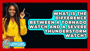 What Is The Difference Between A Tornado Watch And A Severe Thunderstorm Watch? - Weather Watchdog
