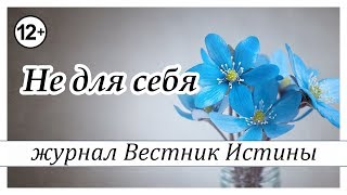 "Не для себя" -  христианский рассказ. Журнал "Вестник Истины"