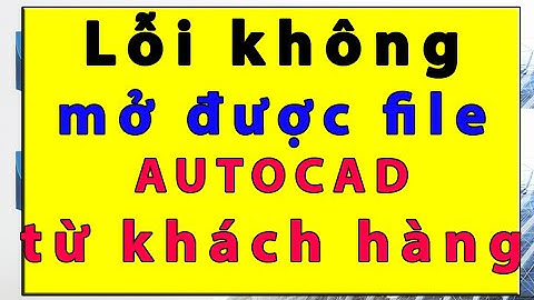 Lỗi không mở được file autocad khi nhận file từ khách hàng | Tự học Autocad | Lỗi autocad