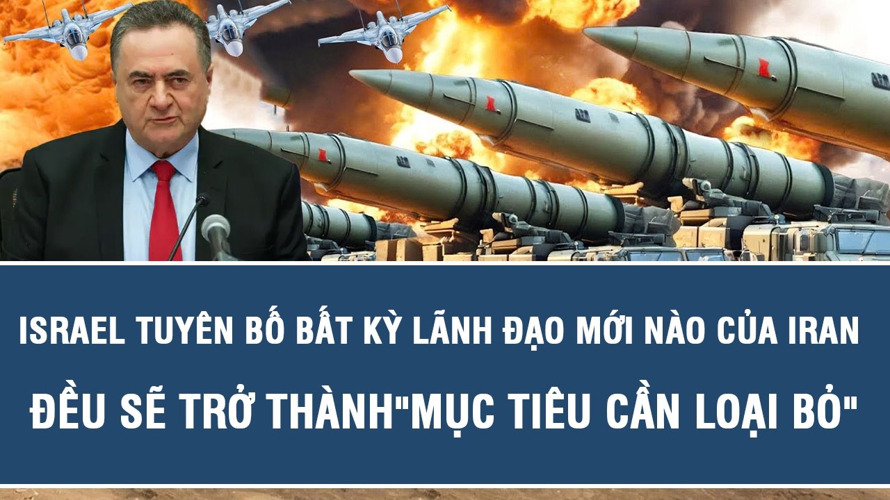 Israel tuyên bố bất kỳ lãnh đạo mới nào của Iran đều sẽ trở thành