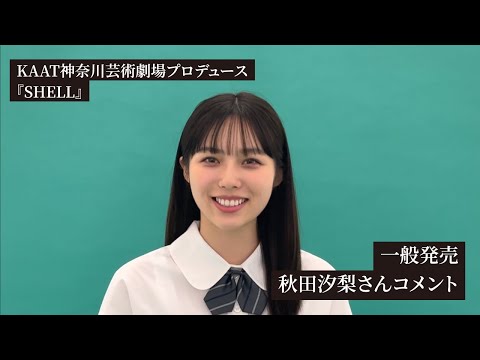 KAAT神奈川芸術劇場プロデュース『SHELL』一般発売コメント【秋田汐梨】