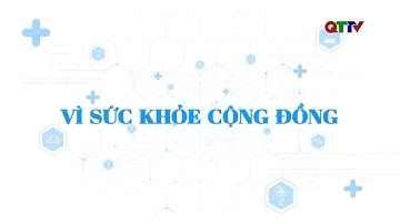 Chuyên mục: Vì sức khỏe cộng đồng (Tháng 11/2025)| QTTV