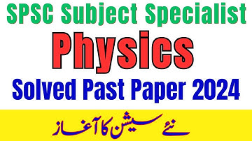SPSC Lecturer & Subject Specialist PHYSICS Solved Past Papers 2024 | Complete Preparation Guide