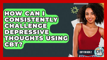 How Can I Consistently Challenge Depressive Thoughts Using CBT? - CBT for Gen Z