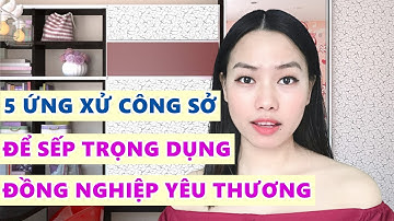 5 Ứng xử phải biết để sếp trọng dụng đồng nghiệp yêu quý nơi công sở