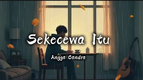 Angga Candra - Sekecewa itu - Lirik Original 🎶