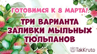 Три варианта заливки мыльных тюльпанов 🌸🌸🌸 Мыловарение от ТакКруто 🌸🌸🌸 Мыльные цветы