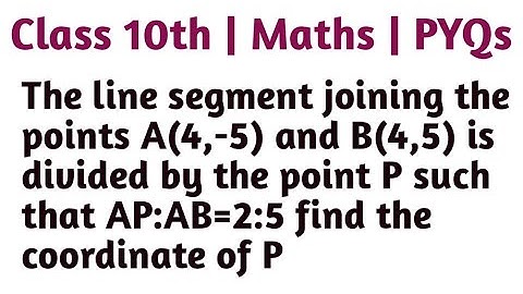 The line segment joining the points A(4,-5) and B(4,5) is divided by the point P such that AP:AB=2:5
