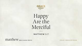 Happy Are the Merciful (Matthew 5:7) John MacArthur