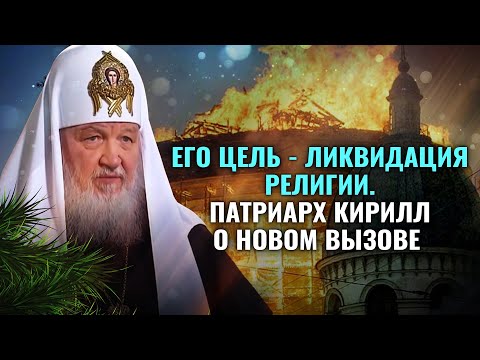 "ЕГО ЦЕЛЬ - ЛИКВИДАЦИЯ РЕЛИГИИ."  ПАТРИАРХ КИРИЛЛ О НОВОМ ВЫЗОВЕ