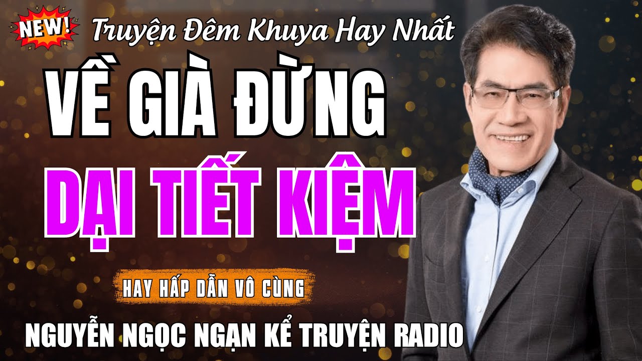 Nguyễn Ngọc Ngạn Kể Truyện Radio| VỀ GIÀ ĐỪNG DẠI TIẾT KIỆM | Truyện Đêm Khuya Hay Nhất